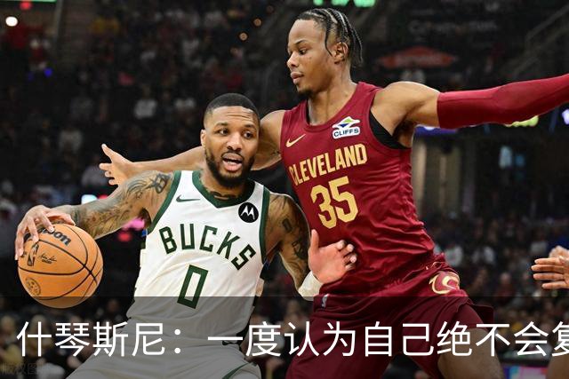 什琴斯尼：一度认为自己绝不会复出 不伪装完美不介意被称吸烟者