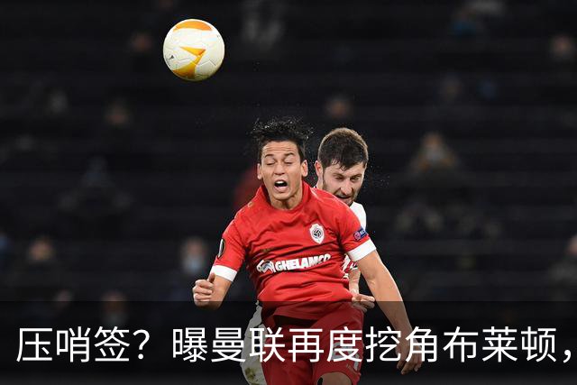 压哨签？曝曼联再度挖角布莱顿，4000万镑砸海鸥年度最佳球员