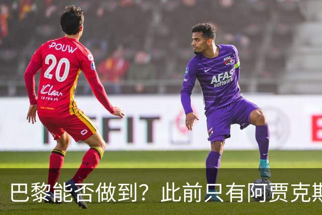 巴黎能否做到？此前只有阿贾克斯、拜仁和皇马曾实现欧冠三连