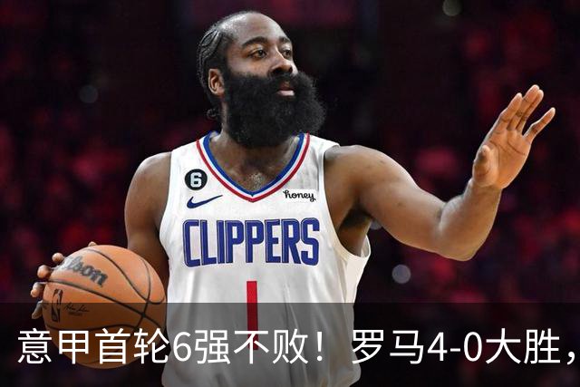 意甲首轮6强不败！罗马4-0大胜，迪巴拉一场3助攻，反超国米登顶