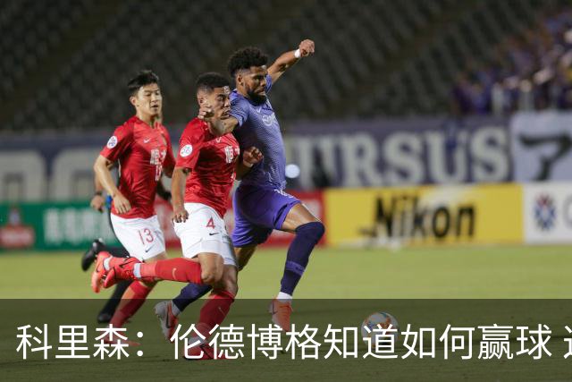 科里森：伦德博格知道如何赢球 这是球员最重要的技能