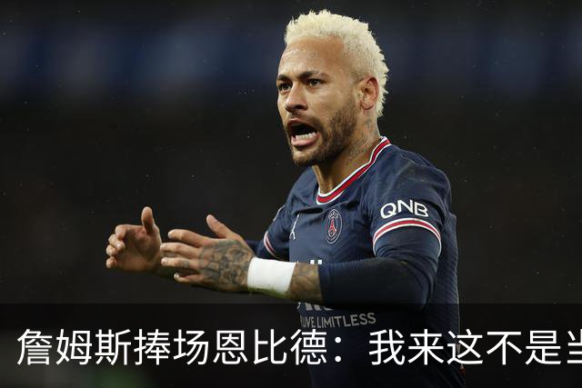 詹姆斯捧场恩比德：我来这不是当中锋的，想炸就炸！