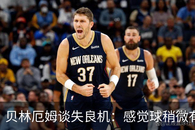 贝林厄姆谈失良机：感觉球稍微有点高，最后脑子里想得太多了