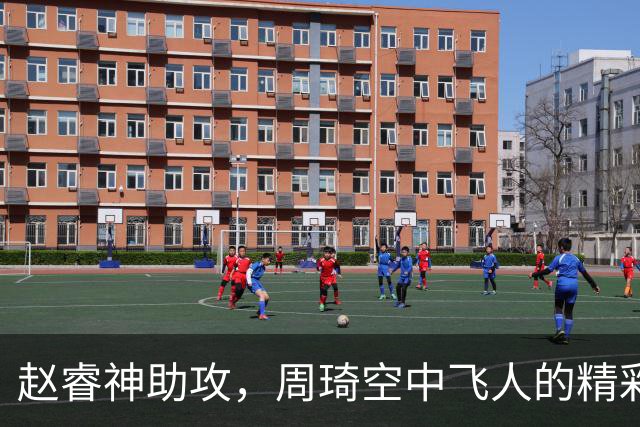 赵睿神助攻，周琦空中飞人的精彩瞬间
