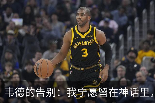 韦德的告别：我宁愿留在神话里，也不想成退役笑谈