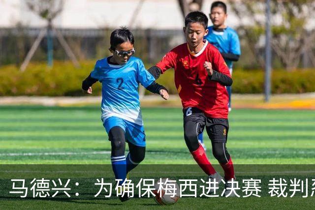 马德兴：为确保梅西进决赛 裁判忍不住必须出手