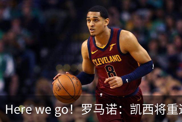 Here we go！罗马诺：凯西将重返亚特兰大，双方已经完成签约
